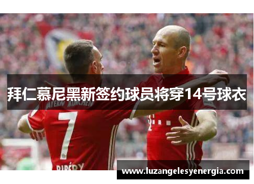 拜仁慕尼黑新签约球员将穿14号球衣
