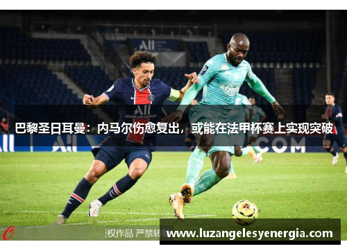巴黎圣日耳曼：内马尔伤愈复出，或能在法甲杯赛上实现突破